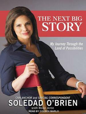 The Next Big Story: My Journey Through the Land of Possibilities by Soledad O'Brien, Rose Arce