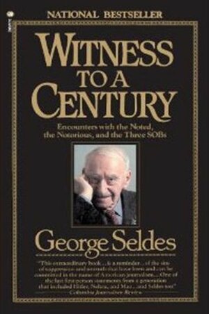 Witness to a Century: Encounters with the Noted, the Notorious, and the Three SOBs by George Seldes