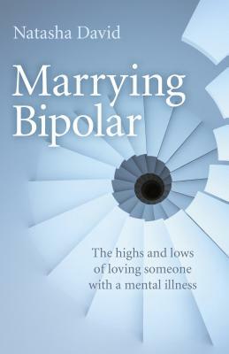 Marrying Bipolar: The Highs and Lows of Loving Someone with a Mental Illness by Natasha David