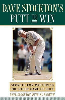 Dave Stockton's Putt to Win: Secrets for Mastering the Other Game of Golf by Dave Stockton