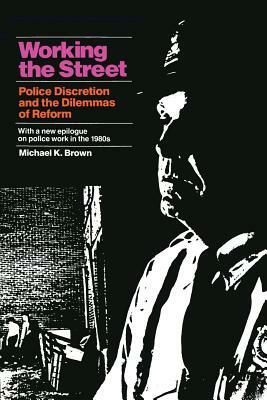 Working the Street: Police Discretion and the Dilemmas of Reform by Michael K. Brown