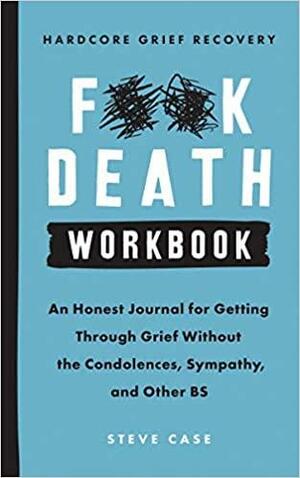 Hardcore Grief Recovery Workbook: An Honest Journal for Getting through Grief without the Condolences, Sympathy, and Other BS by Steve Case