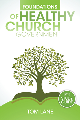 Foundations of Healthy Church Government: With Study Guide by Tom Lane