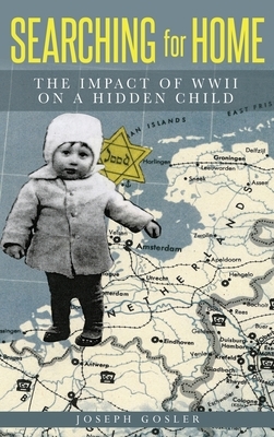 Searching for Home: The Impact of WWII on a Hidden Child by Joseph Gosler