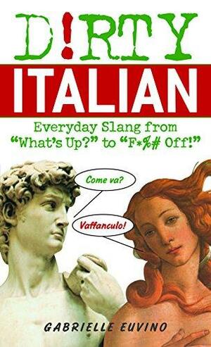 Dirty Italian: Everyday Slang from What's Up? to F*%# Off! by Gabrielle Euvino