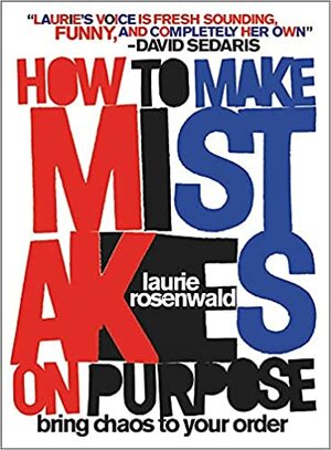 How to Make Mistakes On Purpose: Bring Chaos to Your Order by Laurie Rosenwald