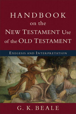 Handbook on the New Testament Use of the Old Testament: Exegesis and Interpretation by G. K. Beale