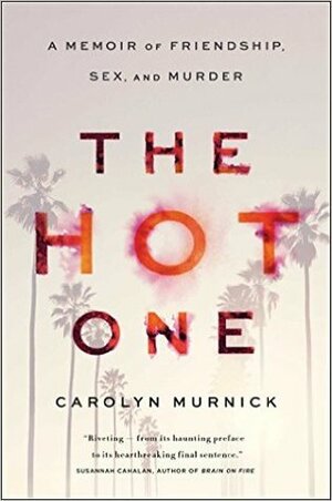 The Hot One: A Memoir of Friendship, Sex, and Murder by Carolyn Murnick