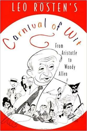 Leo Rosten's Carnival of Wit: From Aristotle to Woody Allen by Leo Rosten