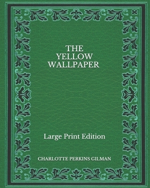 The Yellow Wallpaper - Large Print Edition by Charlotte Perkins Gilman