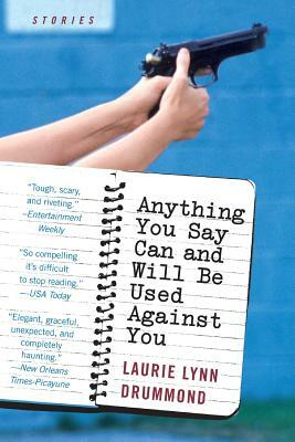 Anything You Say Can and Will Be Used Against You by Laurie Lynn Drummond