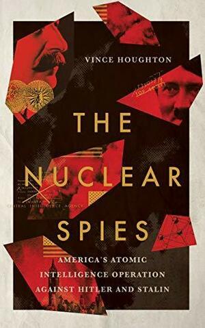 The Nuclear Spies: America's Atomic Intelligence Operation against Hitler and Stalin by Vince Houghton