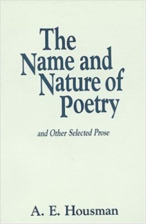 The Name and Nature of Poetry and Other Selected Prose by A.E. Housman