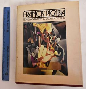 Francis Picabia His Art, Life, And Times by William A. Camfield