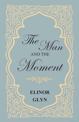 The Man and the Moment by Elinor Glyn