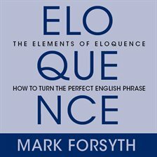 The Elements of Eloquence: How to Turn the Perfect English Phrase by Mark Forsythe