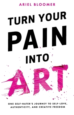 Turn Your Pain Into Art by Ariel Bloomer