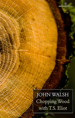 Chopping Wood with T.S. Eliot by John Walsh