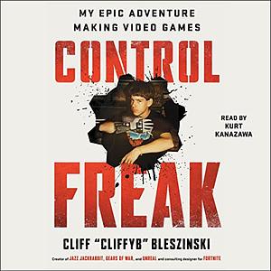 Control Freak: My Epic Adventure Making Video Games by Cliff Bleszinski