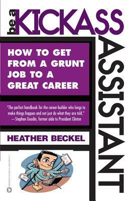 Be a Kickass Assistant: How to Get from a Grunt Job to a Great Career by Heather Beckel