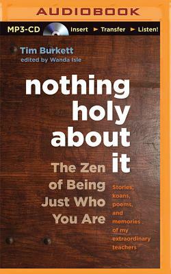 Nothing Holy about It: The Zen of Being Just Who You Are by Tim Burkett