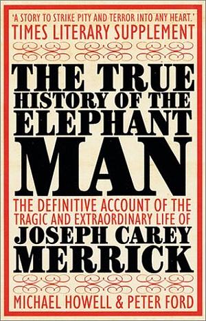 The True History of the Elephant Man by Peter Ford, Michael Howell