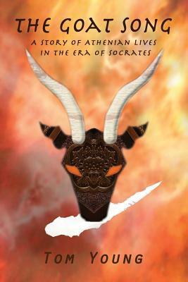 The Goat Song: Story of Athenian Lives in the Era of Socrates by Tom Young