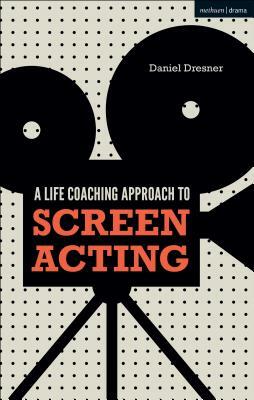 A Life-Coaching Approach to Screen Acting by Daniel Dresner