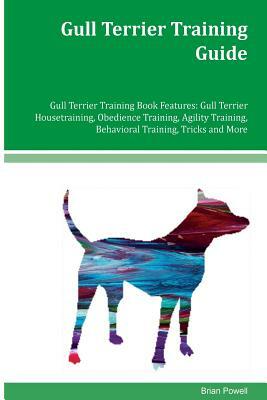 Gull Terrier Training Guide Gull Terrier Training Book Features: Gull Terrier Housetraining, Obedience Training, Agility Training, Behavioral Training by Brian Powell