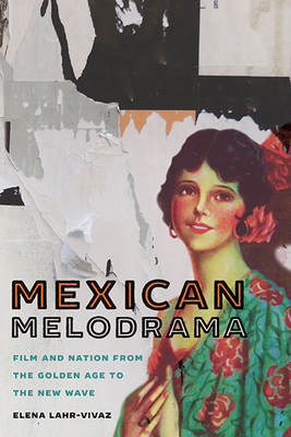 Mexican Melodrama: Film and Nation from the Golden Age to the New Wave by Elena Lahr-Vivaz