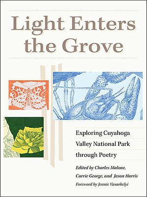 Light Enters the Grove: Exploring Cuyahoga Valley National Park Through Poetry by Carrie George, Jason Harris, Charles Malone