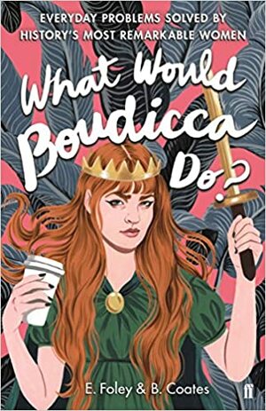 What Would Boudicca Do?: Everyday Problems Solved by History's Most Remarkable Women by Elizabeth Foley