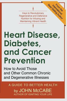 Heart Disease, Diabetes, and Cancer Prevention: How to Avoid Those and Other Common Chronic and Degenerative Illnesses by John McCabe