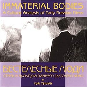 Immaterial Bodies: A Cultural Analysis Of Early Russian Films by Yuri Tsivian