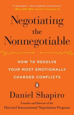 Negotiating the Nonnegotiable: How to Resolve Your Most Emotionally Charged Conflicts by Daniel Shapiro