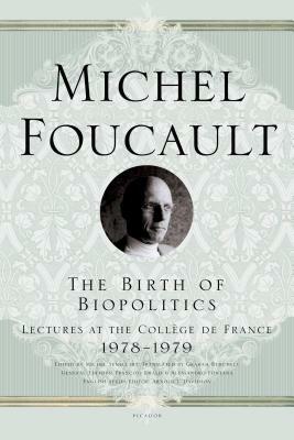 The Birth of Biopolitics: Lectures at the Collège de France, 1978--1979 by Michel Foucault