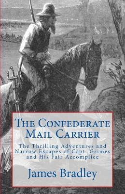 The Confederate Mail Carrier: The Thrilling Adventures and Narrow Escapes of Capt. Grimes and His Fair Accomplice by James Bradley