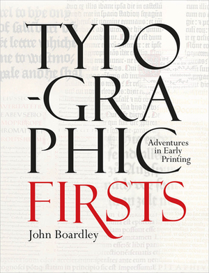 Typographic Firsts: Adventures in Early Printing by John Boardley