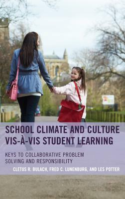 School Climate and Culture vis-à-vis Student Learning: Keys to Collaborative Problem Solving and Responsibility by Cletus R. Bulach, Fred C. Lunenburg, Les Potter