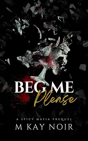 Beg Me Please by M Kay Noir