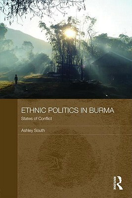 Ethnic Politics in Burma: States of Conflict by Ashley South