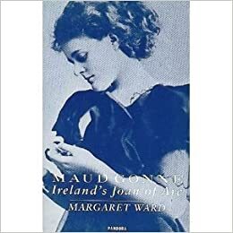 Maud Gonne: Ireland's Joan of Arc by Margaret Ward