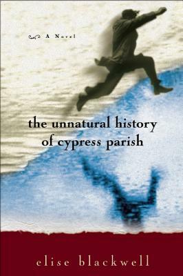 The Unnatural History of Cypress Parish by Elise Blackwell