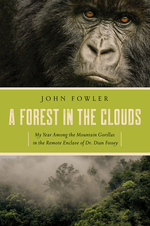 A Forest in the Clouds: My Year Among the Mountain Gorillas in the Remote Enclave of Dian Fossey by John Fowler