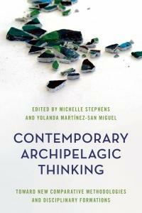 Contemporary Archipelagic Thinking: Towards New Comparative Methodologies and Disciplinary Formations by Yolanda Martínez-San Miguel, Michelle Stephens