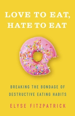 Love to Eat, Hate to Eat: Breaking the Bondage of Destructive Eating Habits by Elyse Fitzpatrick