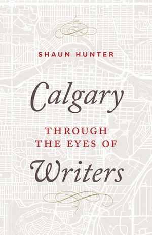 Calgary Through the Eyes of Writers by Shaun Hunter, Nikki Reimer