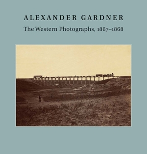 Alexander Gardner: The Western Photographs, 1867-1868 by Jane L. Aspinwall