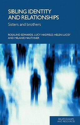 Sibling Identity and Relationships: Sisters and Brothers by Rosalind Edwards, Helen Lucey, Lucy Hadfield