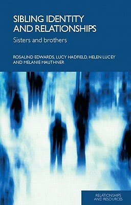 Sibling Identity and Relationships: Sisters and Brothers by Rosalind Edwards, Lucy Hadfield, Helen Lucey